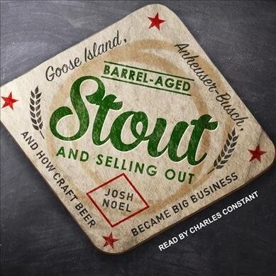 Barrel-Aged Stout and Selling Out: Goose Island, Anheuser-Busch, and How Craft Beer Became Big Business (MP3 CD)