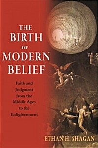 The Birth of Modern Belief: Faith and Judgment from the Middle Ages to the Enlightenment (Hardcover)