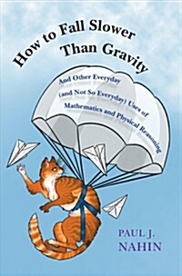 How to Fall Slower Than Gravity: And Other Everyday (and Not So Everyday) Uses of Mathematics and Physical Reasoning (Hardcover)