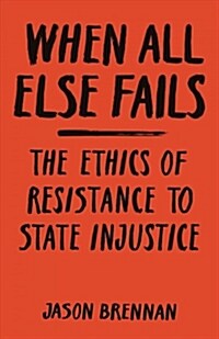 When All Else Fails: The Ethics of Resistance to State Injustice (Hardcover)