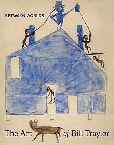Between Worlds: The Art of Bill Traylor (Hardcover)