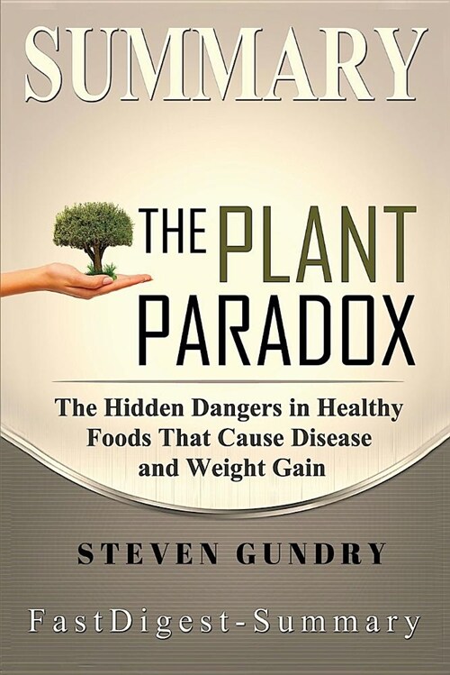 Summary - The Plant Paradox: By Steven Gundry - The Hidden Dangers in Healthy Foods That Cause Disease and Weight Gain (Paperback)