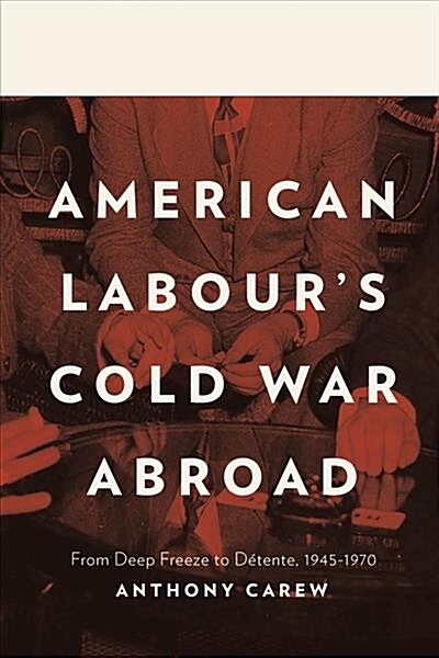 American Labours Cold War Abroad: From Deep Freeze to D?ente, 1945-1970 (Hardcover)