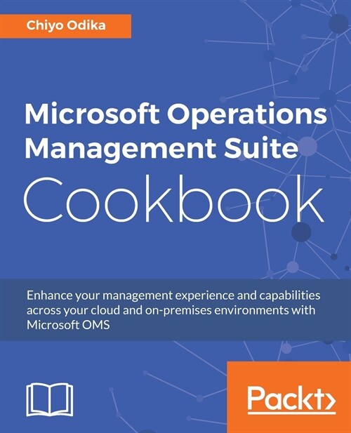Microsoft Operations Management Suite Cookbook : Enhance your management experience and capabilities across your cloud and on-premises environments wi (Paperback)
