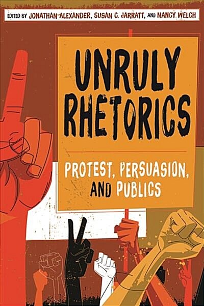 Unruly Rhetorics: Protest, Persuasion, and Publics (Paperback)