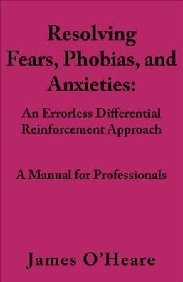 Resolving, Fears, Phobias, and Anxieties: A Manual for Professionals (Paperback)