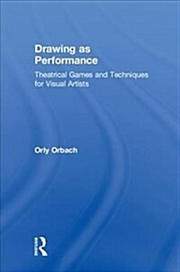Drawing as Performance : Theatrical Games and Techniques for Visual Artists (Hardcover)