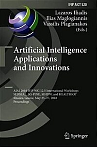 Artificial Intelligence Applications and Innovations: Aiai 2018 Ifip Wg 12.5 International Workshops, Sedseal, 5g-Pine, Mhdw, and Healthiot, Rhodes, G (Hardcover, 2018)