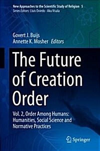 The Future of Creation Order: Vol. 2, Order Among Humans: Humanities, Social Science and Normative Practices (Hardcover, 2018)