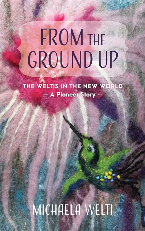 From the Ground Up: The Weltis in the New World a Pioneer Story (Hardcover)