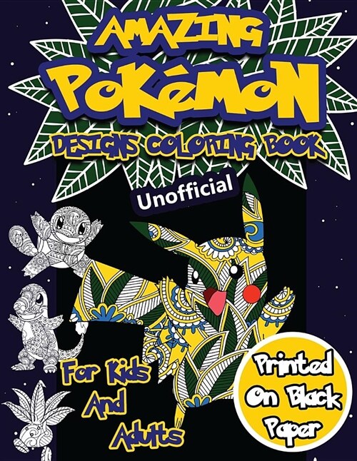 Amazing Pokemon Coloring Book for Kids and Adults: 40 Designs of Best Pokemons Using Patterns, Swirls, Mandalas, Flowers and Leaves on Black Paper. (Paperback)