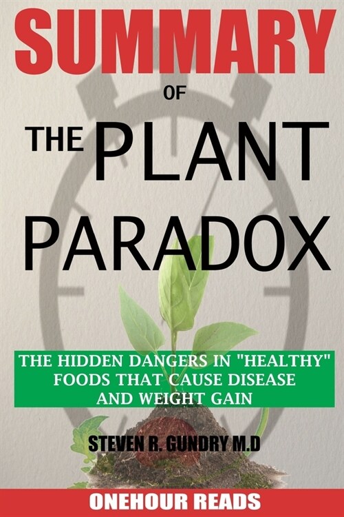 SUMMARY Of The Plant Paradox: The Hidden Dangers in Healthy Foods That Cause Disease and Weight Gain By Dr Steven Gundry (Paperback)