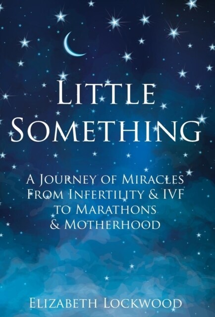 Little Something: A Journey of Miracles from Infertility and Ivf to Marathons and Motherhood (Hardcover)