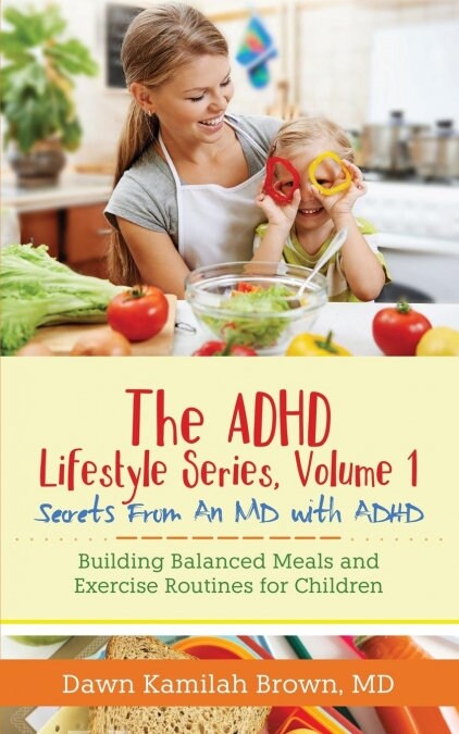 The ADHD Lifestyle Series, Volume 1: Secrets from an MD with Adhd: Building Balanced Meals and Exercise Routines for Children (Paperback)