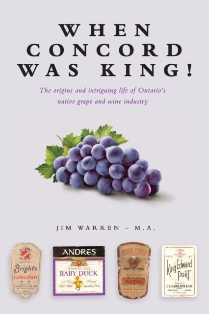 When Concord Was King!: The Origins and Intriguing Life of Ontarios Native Grape and Wine Industry (Paperback)