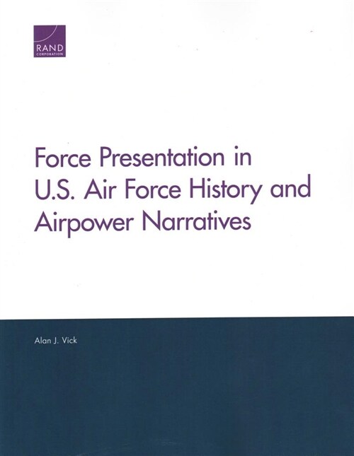 Force Presentation in U.S. Air Force History and Airpower Narratives (Paperback)