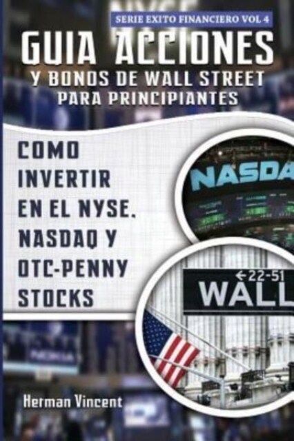 Guia Acciones y Bonos de Wall Street Para Principiantes: Como Invertir En El Nyse, NASDAQ y OTC - Penny Stocks (Paperback)