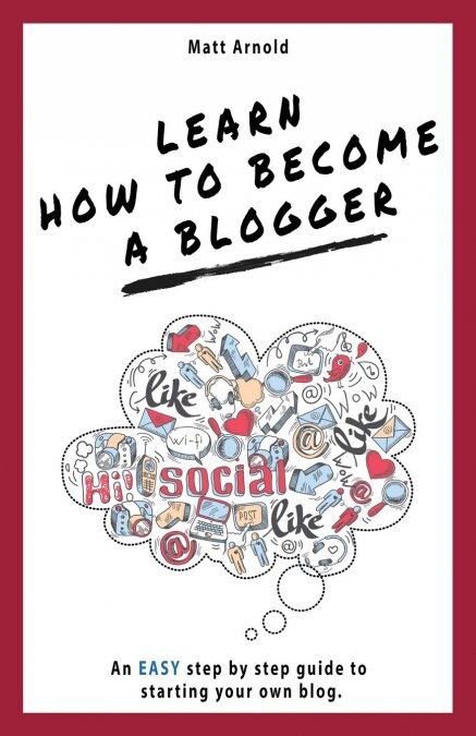 Learn How to Become a Blogger: An Easy Step by Step Guide to Starting Your Own Blog (Paperback)