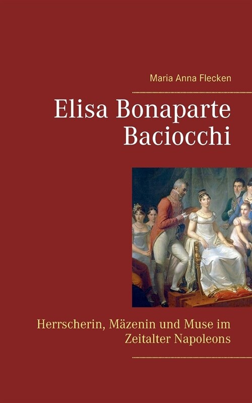 Elisa Bonaparte Baciocchi: Herrscherin, M?enin und Muse im Zeitalter Napoleons (Paperback)