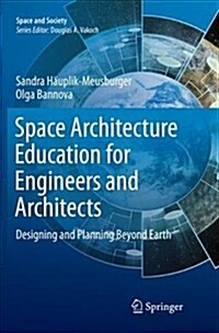 Space Architecture Education for Engineers and Architects: Designing and Planning Beyond Earth (Paperback)