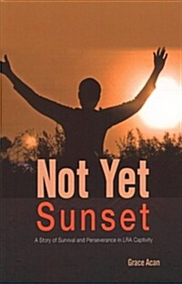 Not Yet Sunset: A Story of Survival and Perseverance in Lra Captivity (Paperback)