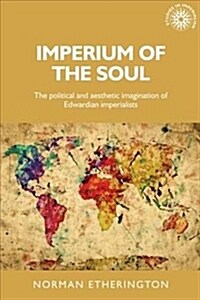 Imperium of the Soul : The Political and Aesthetic Imagination of Edwardian Imperialists (Paperback)