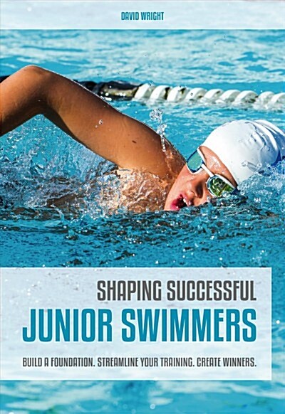 Shaping Successful Junior Swimmers : Build a Foundation. Streamline Your Training. Create Winners. (Paperback)