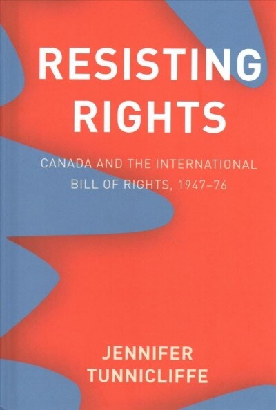 Resisting Rights: Canada and the International Bill of Rights, 1947-76 (Hardcover)