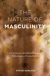 The Nature of Masculinity: Critical Theory, New Materialisms, and Technologies of Embodiment (Paperback)