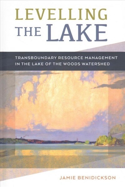 Levelling the Lake: Transboundary Resource Management in the Lake of the Woods Watershed (Hardcover)