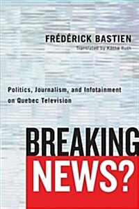 Breaking News?: Politics, Journalism, and Infotainment on Quebec Television (Paperback)