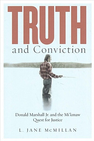 Truth and Conviction: Donald Marshall Jr. and the Mikmaw Quest for Justice (Hardcover)