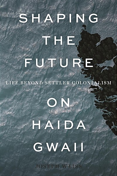 Shaping the Future on Haida Gwaii: Life Beyond Settler Colonialism (Hardcover)
