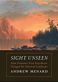 Sight Unseen: How Fr?onts First Expedition Changed the American Landscape (Paperback)