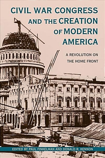 Civil War Congress and the Creation of Modern America: A Revolution on the Home Front (Hardcover)