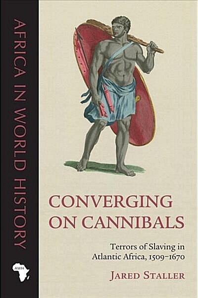 Converging on Cannibals: Terrors of Slaving in Atlantic Africa, 1509-1670 (Hardcover)
