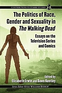 Politics of Race, Gender and Sexuality in the Walking Dead: Essays on the Television Series and Comics (Paperback)
