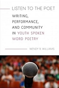 Listen to the Poet: Writing, Performance, and Community in Youth Spoken Word Poetry (Paperback)