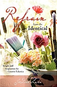 Refrain from the Identical: Insight and Inspiration for Creative Eclectics (Paperback)