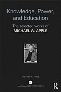 Knowledge, Power, and Education : The Selected Works of Michael W. Apple (Hardcover)