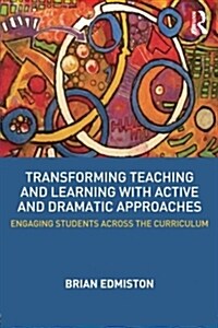 Transforming Teaching and Learning with Active and Dramatic Approaches : Engaging Students Across the Curriculum (Paperback)