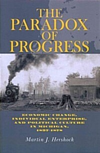 The Paradox of Progress: Economic Change, Individual Enterprise, and Politic Culture in Michigan, 1837-1878 (Paperback)