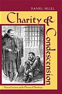 Charity & Condescension: Victorian Literature and the Dilemmas of Philanthropy (Hardcover)