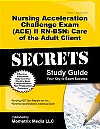 Nursing Acceleration Challenge Exam (Ace) II Rn-Bsn: Care of the Adult Client Secrets Study Guide: Nursing Ace Test Review for the Nursing Acceleratio (Paperback)