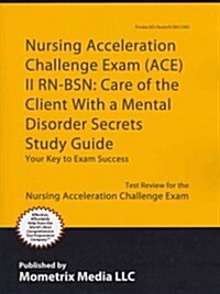Nursing Acceleration Challenge Exam (Ace) II Rn-Bsn: Care of the Client with a Mental Disorder Secrets Study Guide: Nursing Ace Test Review for the Nu (Paperback)