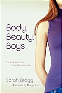 Body. Beauty. Boys. (Repackaged): The Truth about Girls and How We See Ourselves (Paperback)