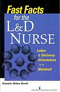 Fast Facts for the L & D Nurse: Labor & Delivery Orientation in a Nutshell (Paperback)