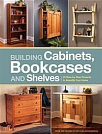 Building Cabinets, Bookcases and Shelves: 29 Step-By-Step Projects to Beautify Your Home (Paperback)