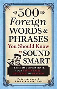 500 Foreign Words & Phrases You Should Know to Sound Smart: Terms to Demonstrate Your Savoir Faire, Chutzpah, and Bravado (Paperback)