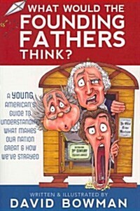 What Would the Founding Fathers Think?: A Young Americans Guide to Understanding What Makes Our Nation Great & How Weve Strayed (Paperback)